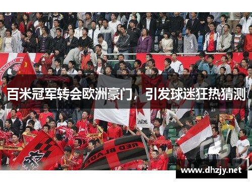 百米冠军转会欧洲豪门，引发球迷狂热猜测