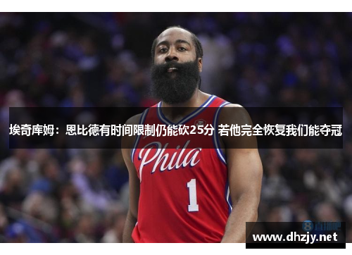 埃奇库姆：恩比德有时间限制仍能砍25分 若他完全恢复我们能夺冠