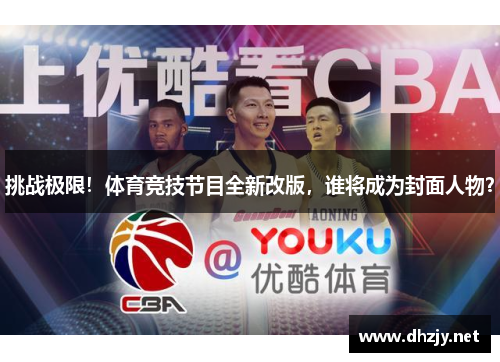 挑战极限！体育竞技节目全新改版，谁将成为封面人物？