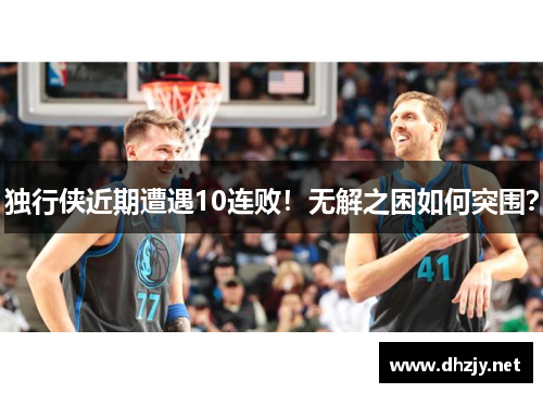 独行侠近期遭遇10连败！无解之困如何突围？